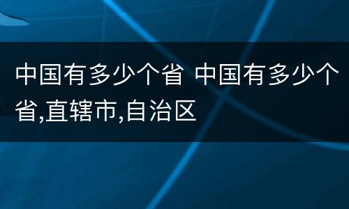 中国有多少个省 中国有多少个省,直辖市,自治区