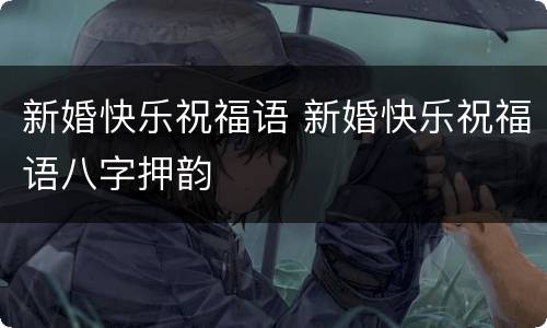 新婚快乐祝福语 新婚快乐祝福语八字押韵