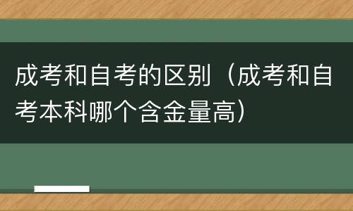 成考和自考的区别（成考和自考本科哪个含金量高）