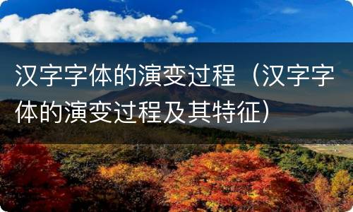 汉字字体的演变过程（汉字字体的演变过程及其特征）