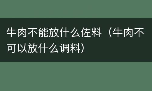 牛肉不能放什么佐料（牛肉不可以放什么调料）