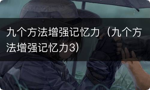 九个方法增强记忆力（九个方法增强记忆力3）