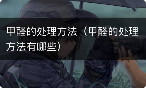甲醛的处理方法（甲醛的处理方法有哪些）