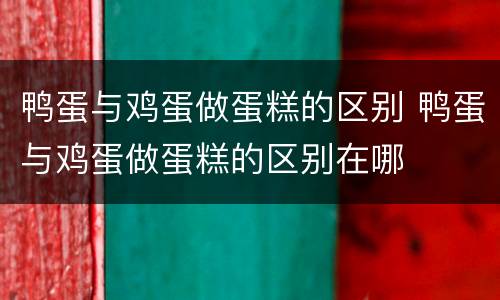 鸭蛋与鸡蛋做蛋糕的区别 鸭蛋与鸡蛋做蛋糕的区别在哪
