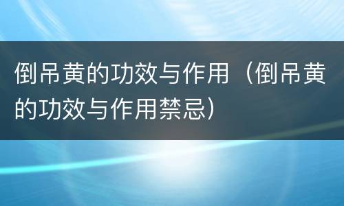 倒吊黄的功效与作用（倒吊黄的功效与作用禁忌）