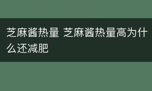 芝麻酱热量 芝麻酱热量高为什么还减肥