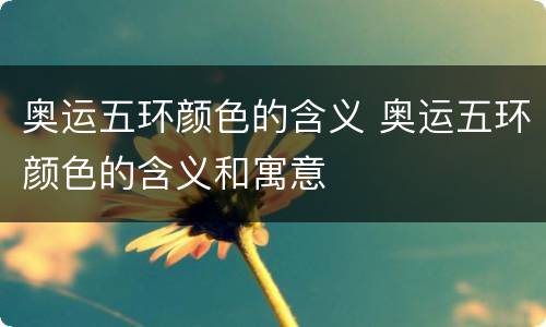 奥运五环颜色的含义 奥运五环颜色的含义和寓意