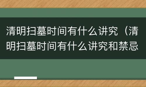 清明扫墓时间有什么讲究（清明扫墓时间有什么讲究和禁忌）