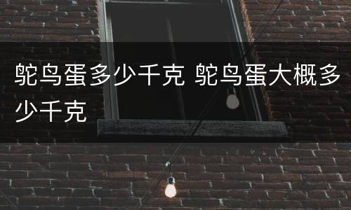 鸵鸟蛋多少千克 鸵鸟蛋大概多少千克