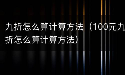 九折怎么算计算方法（100元九折怎么算计算方法）
