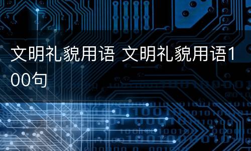 文明礼貌用语 文明礼貌用语100句