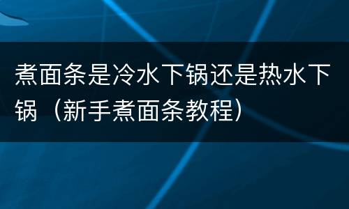煮面条是冷水下锅还是热水下锅（新手煮面条教程）