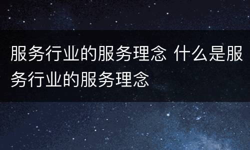 服务行业的服务理念 什么是服务行业的服务理念