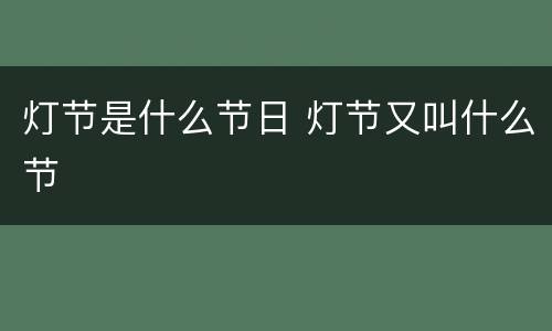 灯节是什么节日 灯节又叫什么节