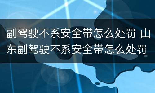 副驾驶不系安全带怎么处罚 山东副驾驶不系安全带怎么处罚