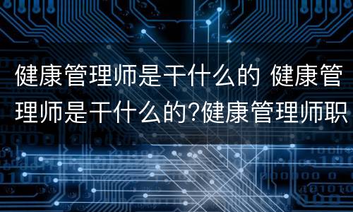 健康管理师是干什么的 健康管理师是干什么的?健康管理师职业发展前景如何?
