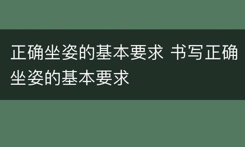 正确坐姿的基本要求 书写正确坐姿的基本要求