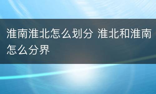 淮南淮北怎么划分 淮北和淮南怎么分界