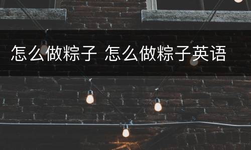 怎么做粽子 怎么做粽子英语