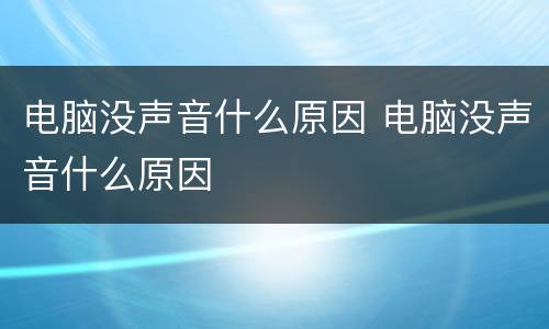 电脑没声音什么原因 电脑没声音什么原因