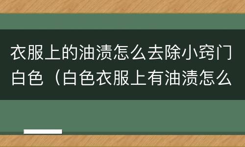 衣服上的油渍怎么去除小窍门白色（白色衣服上有油渍怎么去掉）