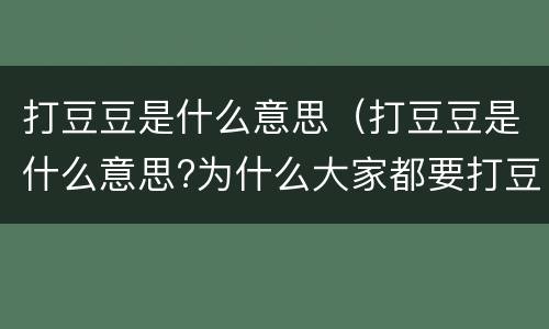 打豆豆是什么意思（打豆豆是什么意思?为什么大家都要打豆豆?）