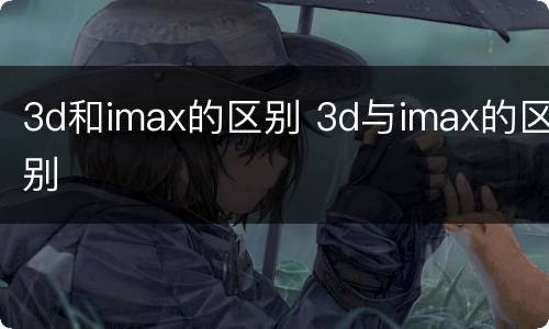 3d和imax的区别 3d与imax的区别