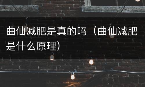 曲仙减肥是真的吗（曲仙减肥是什么原理）