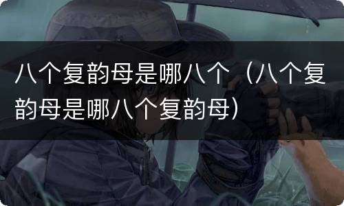 八个复韵母是哪八个（八个复韵母是哪八个复韵母）