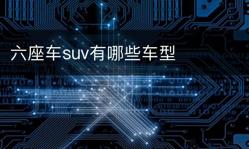 六座车suv有哪些车型