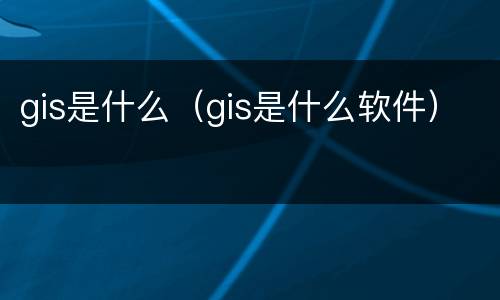gis是什么（gis是什么软件）