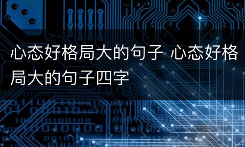 心态好格局大的句子 心态好格局大的句子四字
