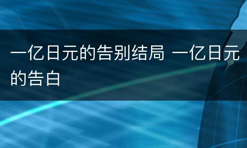 一亿日元的告别结局 一亿日元的告白