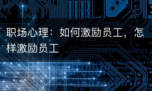 职场心理：如何激励员工，怎样激励员工