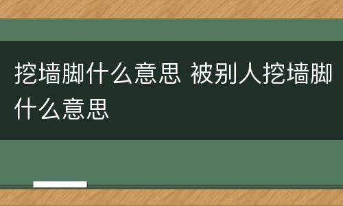 挖墙脚什么意思 被别人挖墙脚什么意思