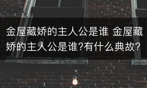 金屋藏娇的主人公是谁 金屋藏娇的主人公是谁?有什么典故?
