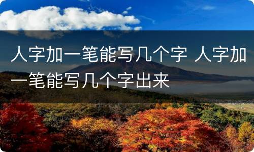 人字加一笔能写几个字 人字加一笔能写几个字出来