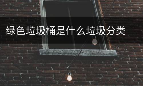 绿色垃圾桶是什么垃圾分类