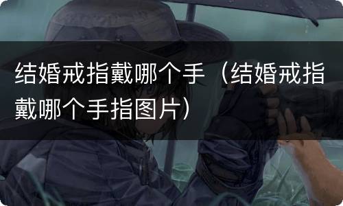 结婚戒指戴哪个手（结婚戒指戴哪个手指图片）