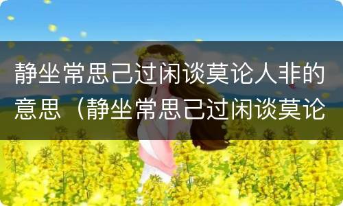 静坐常思己过闲谈莫论人非的意思（静坐常思己过闲谈莫论人非的意思图片）