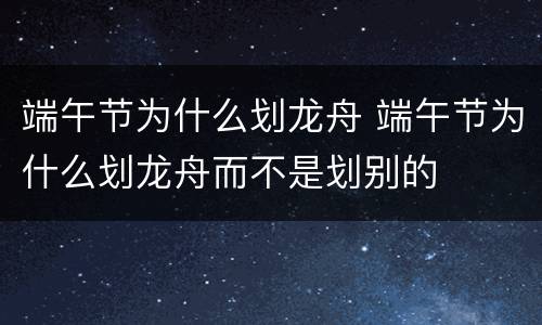 端午节为什么划龙舟 端午节为什么划龙舟而不是划别的
