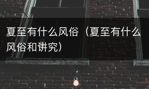 夏至有什么风俗（夏至有什么风俗和讲究）
