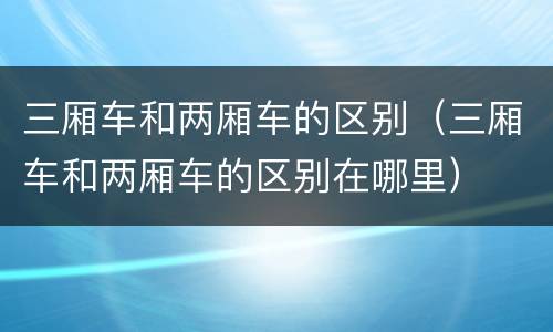 三厢车和两厢车的区别（三厢车和两厢车的区别在哪里）