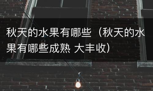 秋天的水果有哪些（秋天的水果有哪些成熟 大丰收）