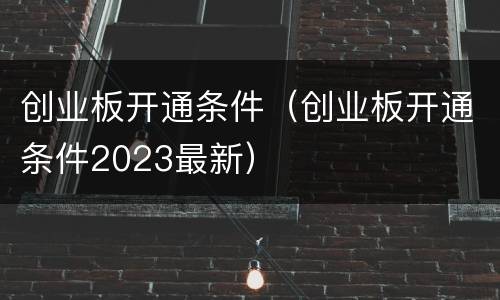 创业板开通条件（创业板开通条件2023最新）