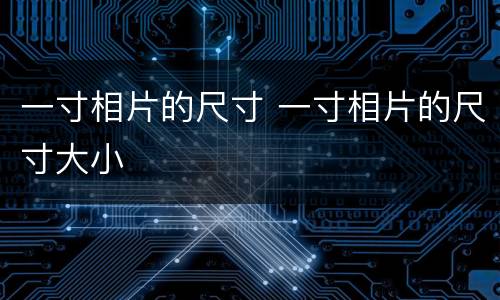 一寸相片的尺寸 一寸相片的尺寸大小
