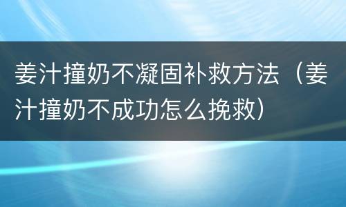 姜汁撞奶不凝固补救方法（姜汁撞奶不成功怎么挽救）