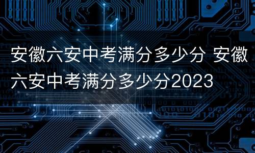 安徽六安中考满分多少分 安徽六安中考满分多少分2023