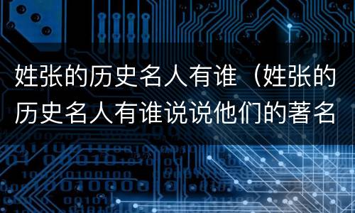 姓张的历史名人有谁（姓张的历史名人有谁说说他们的著名故事）