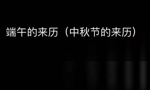 端午的来历（中秋节的来历）